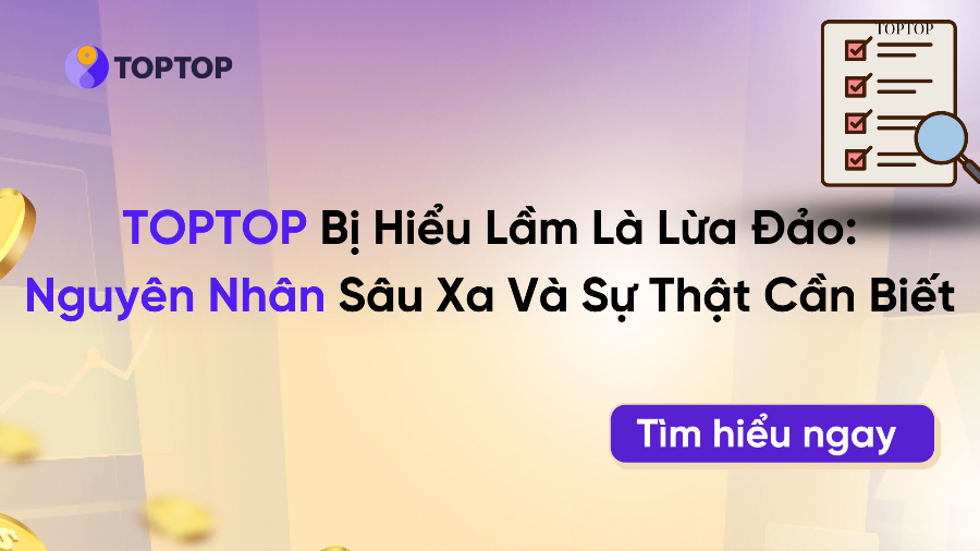 TOPTOP Bị Hiểu Lầm Là Lừa Đảo: Nguyên Nhân Sâu Xa Và Sự Thật Cần Biết